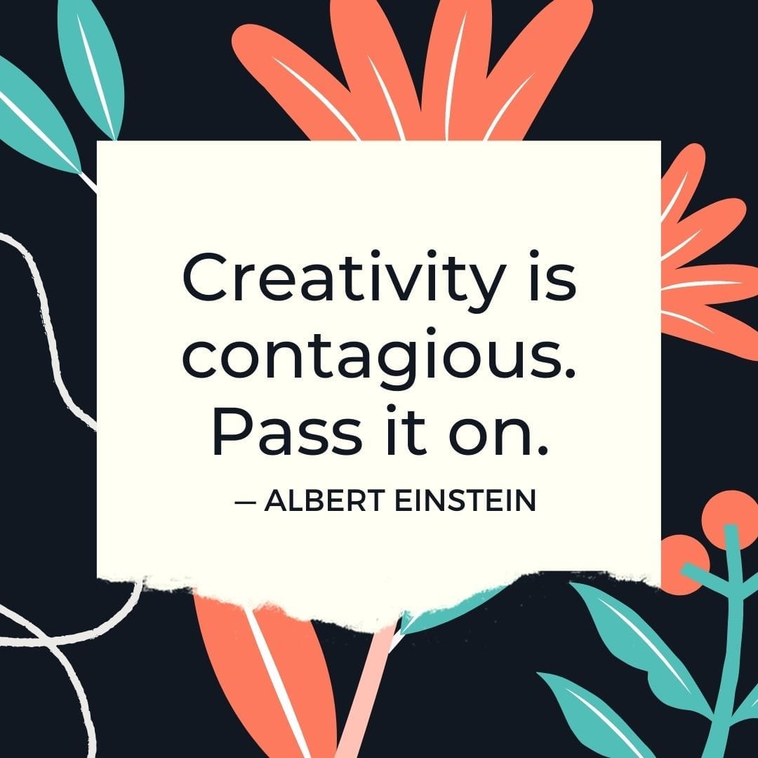 “Creativity is contagious. Pass it on.” — Albert Einstein